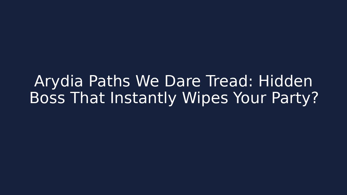 Arydia Paths We Dare Tread: Hidden Boss That Instantly Wipes Your Party?