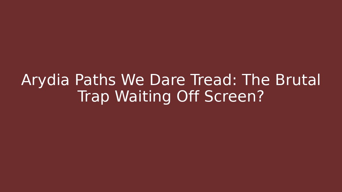 Arydia Paths We Dare Tread: The Brutal Trap Waiting Off Screen?