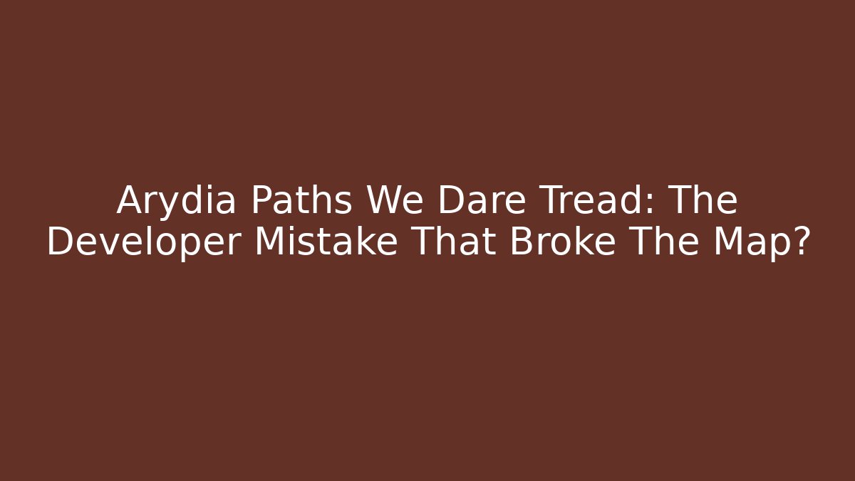 Arydia Paths We Dare Tread: The Developer Mistake That Broke The Map?