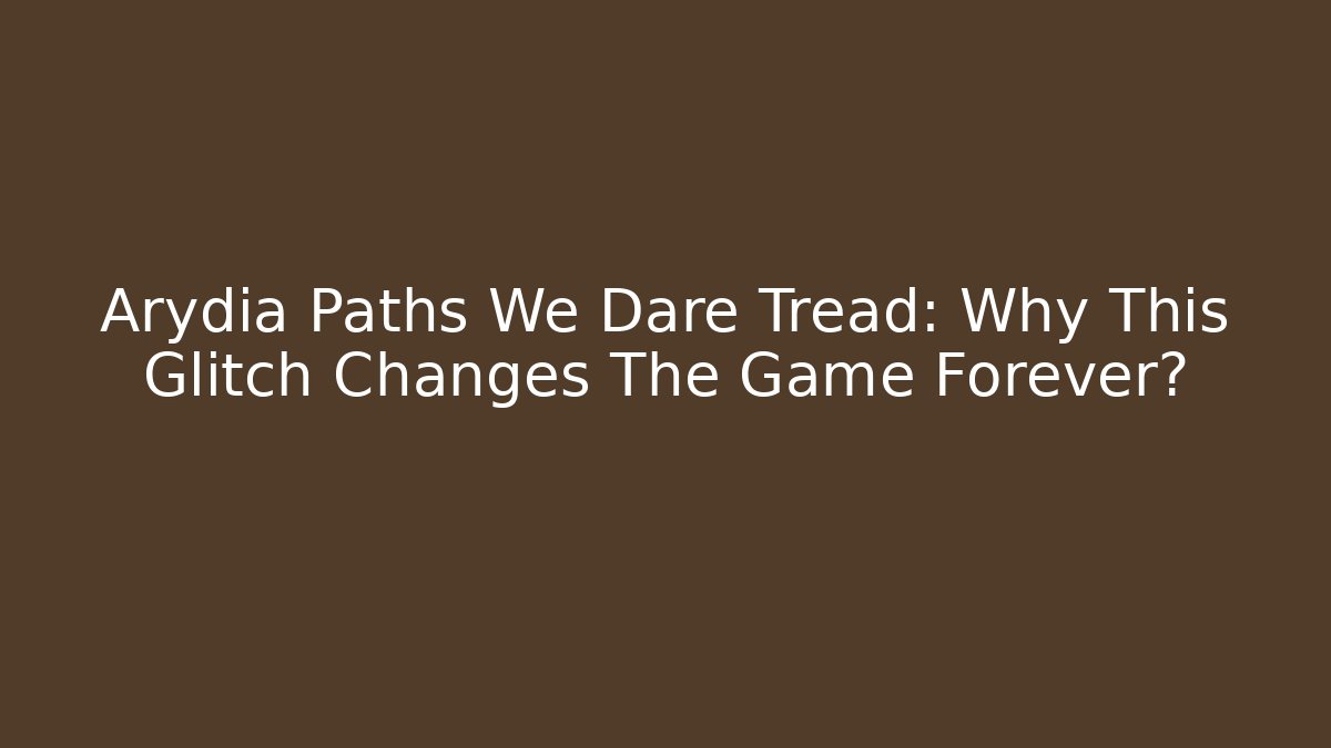 Arydia Paths We Dare Tread: Why This Glitch Changes The Game Forever?