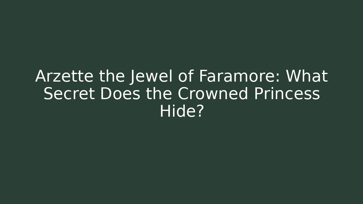 Arzette the Jewel of Faramore: What Secret Does the Crowned Princess Hide?