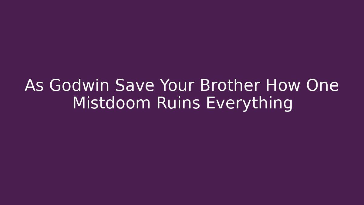 As Godwin Save Your Brother How One Mistdoom Ruins Everything
