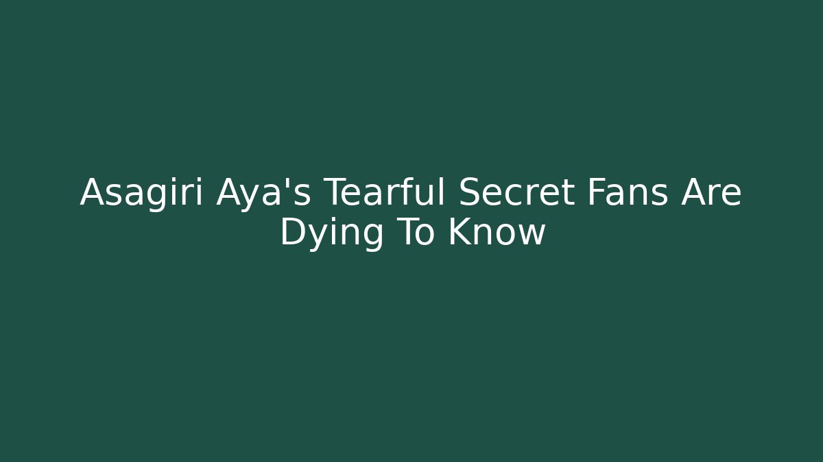 Asagiri Aya's Tearful Secret Fans Are Dying To Know