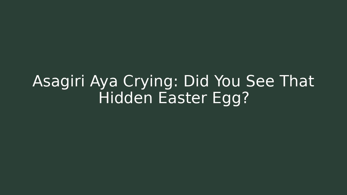 Asagiri Aya Crying: Did You See That Hidden Easter Egg?