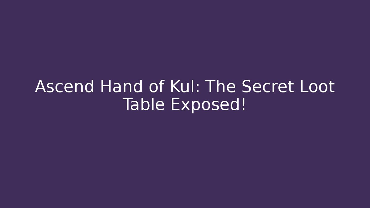 Ascend Hand of Kul: The Secret Loot Table Exposed!