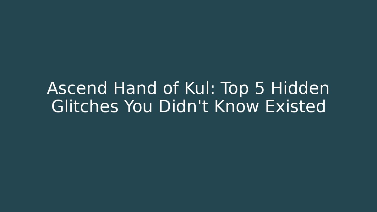 Ascend Hand of Kul: Top 5 Hidden Glitches You Didn’t Know Existed