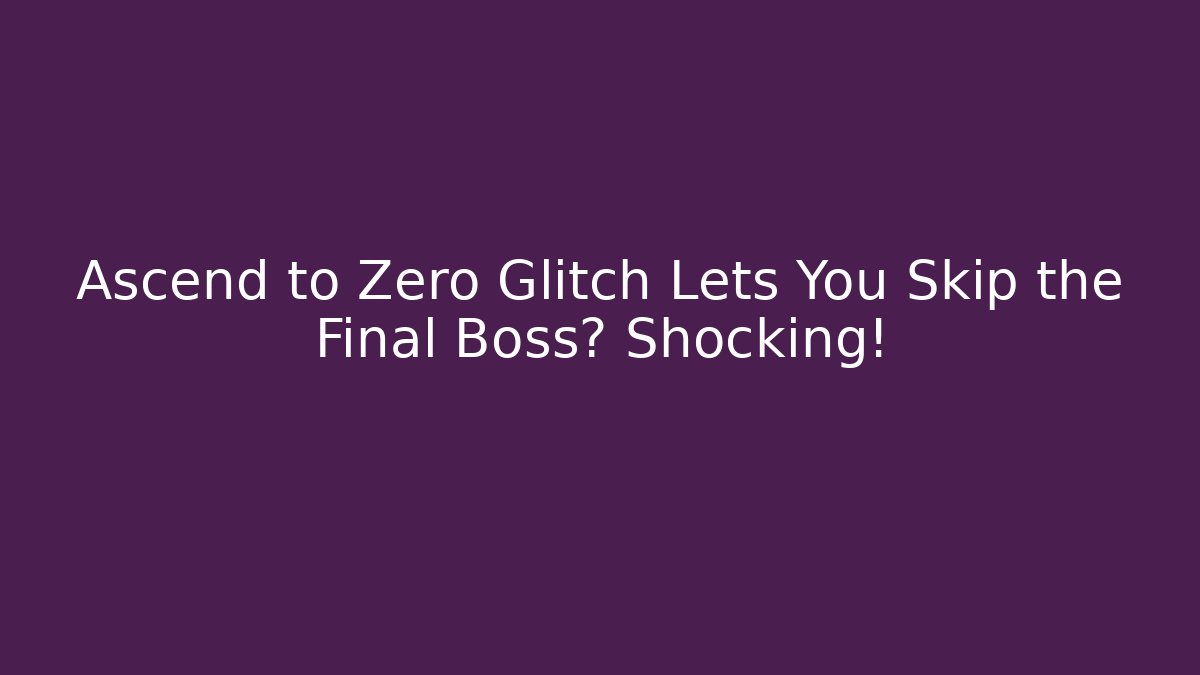 Ascend to Zero Glitch Lets You Skip the Final Boss? Shocking!