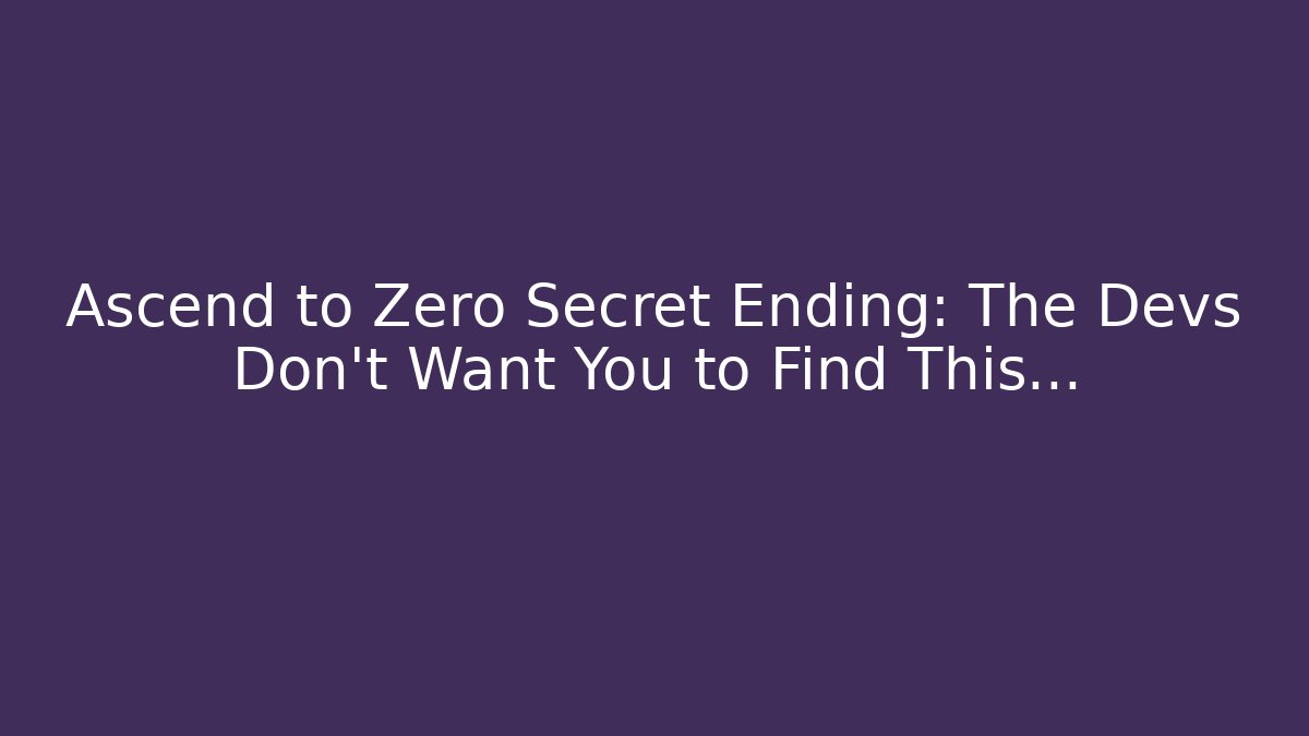 Ascend to Zero Secret Ending: The Devs Don't Want You to Find This...