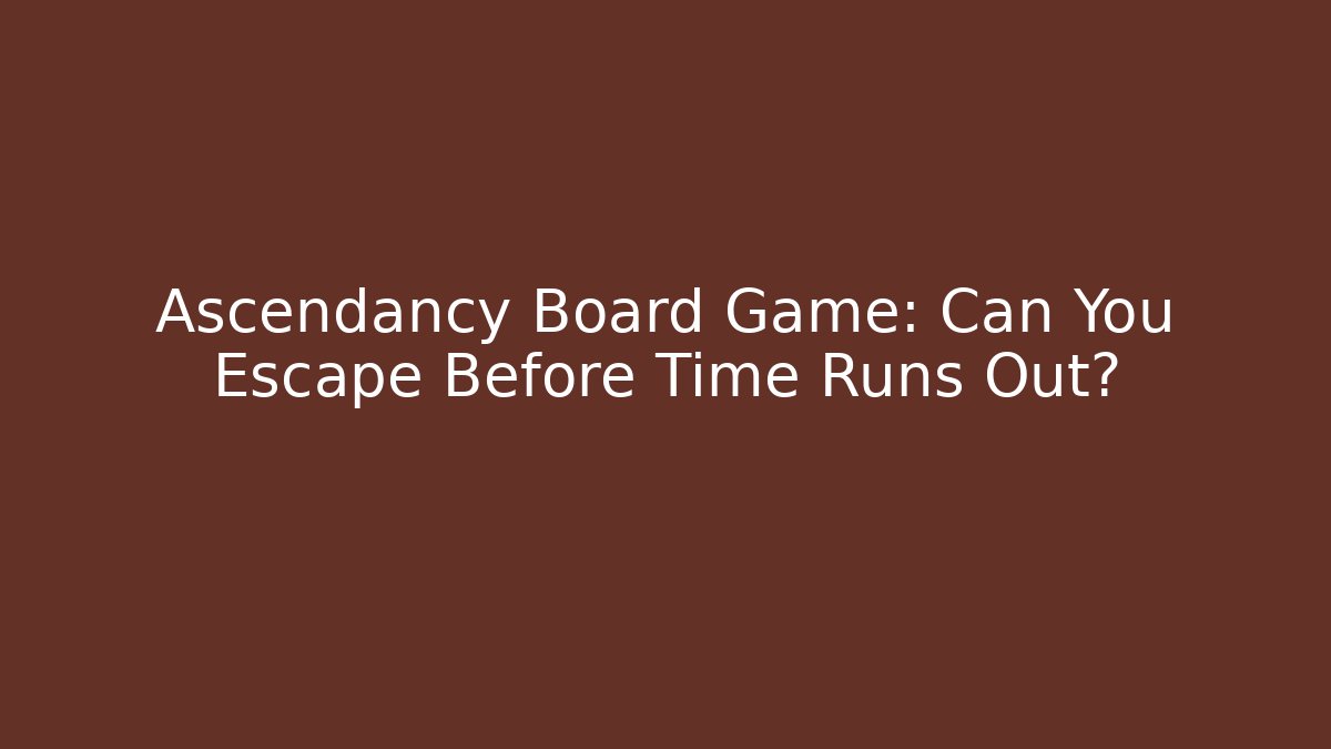 Ascendancy Board Game: Can You Escape Before Time Runs Out?