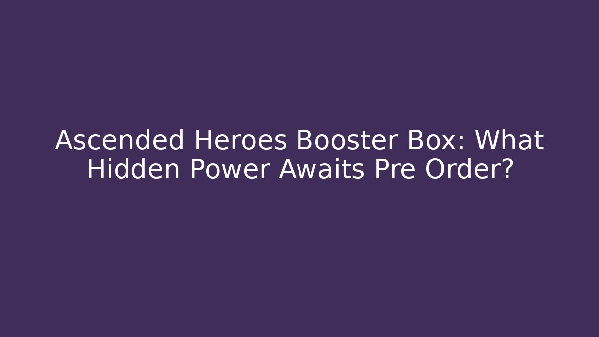 Ascended Heroes Booster Box: What Hidden Power Awaits Pre Order?