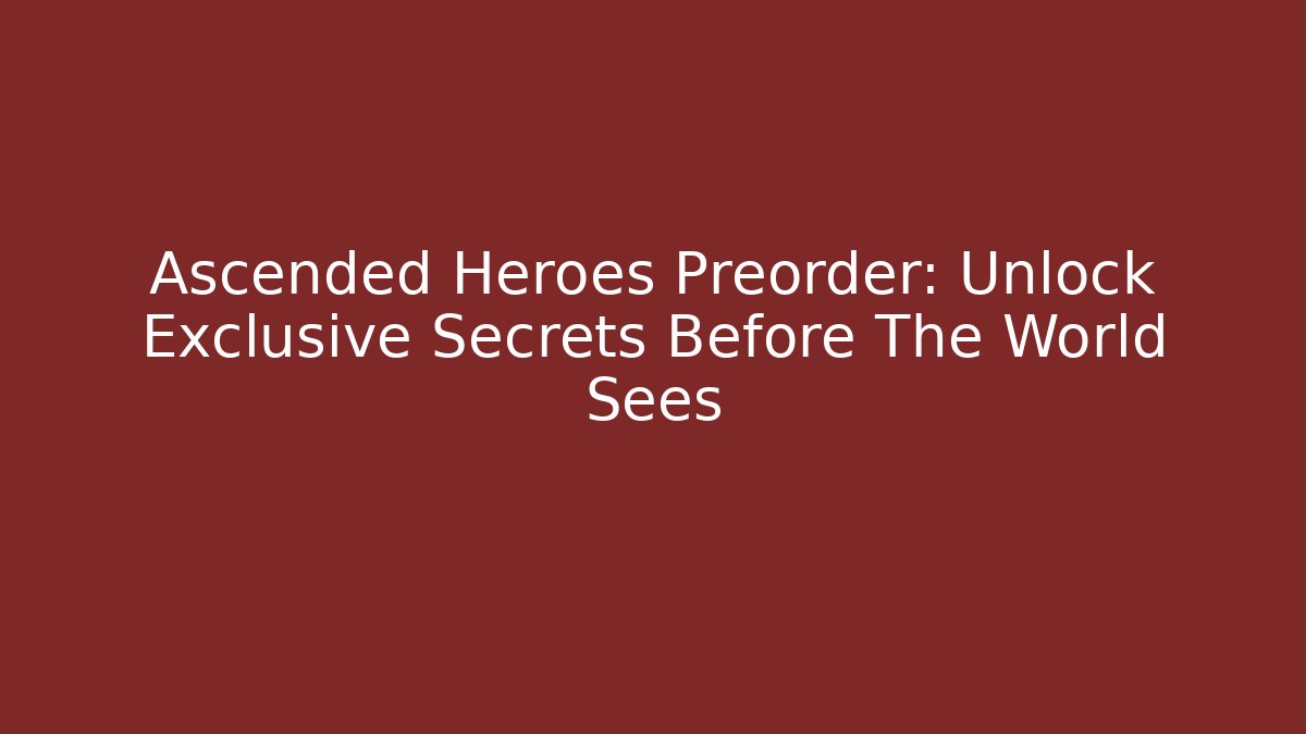 Ascended Heroes Preorder: Unlock Exclusive Secrets Before The World Sees