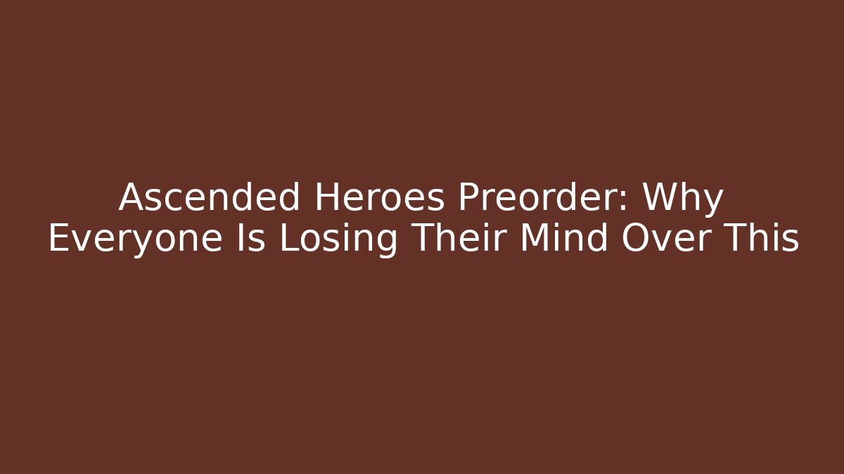 Ascended Heroes Preorder: Why Everyone Is Losing Their Mind Over This
