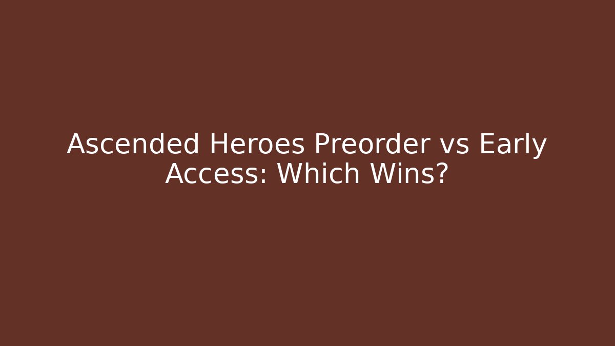 Ascended Heroes Preorder vs Early Access: Which Wins?