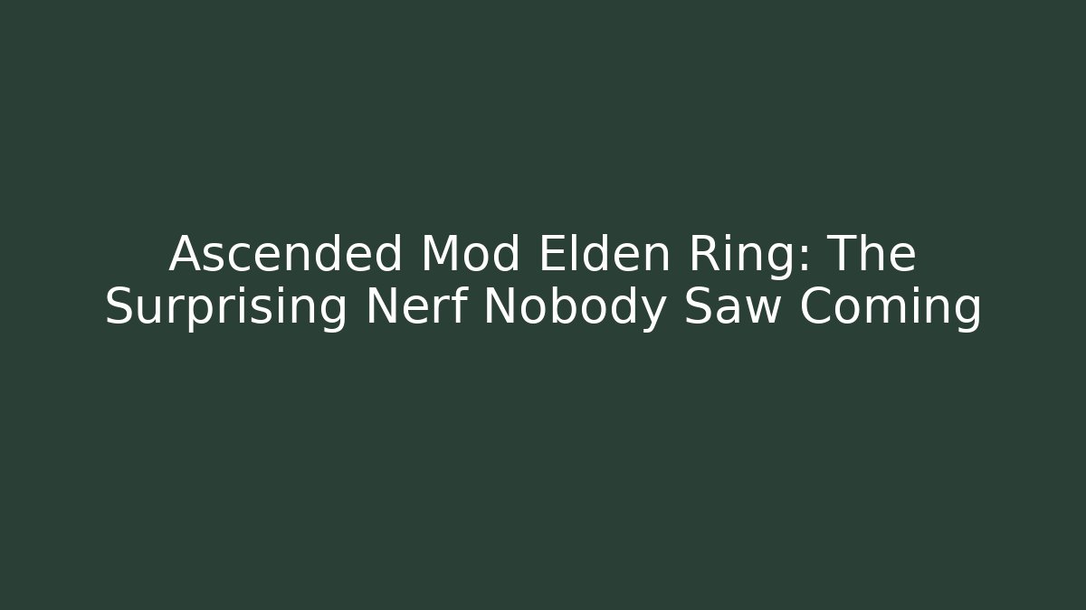 Ascended Mod Elden Ring: The Surprising Nerf Nobody Saw Coming