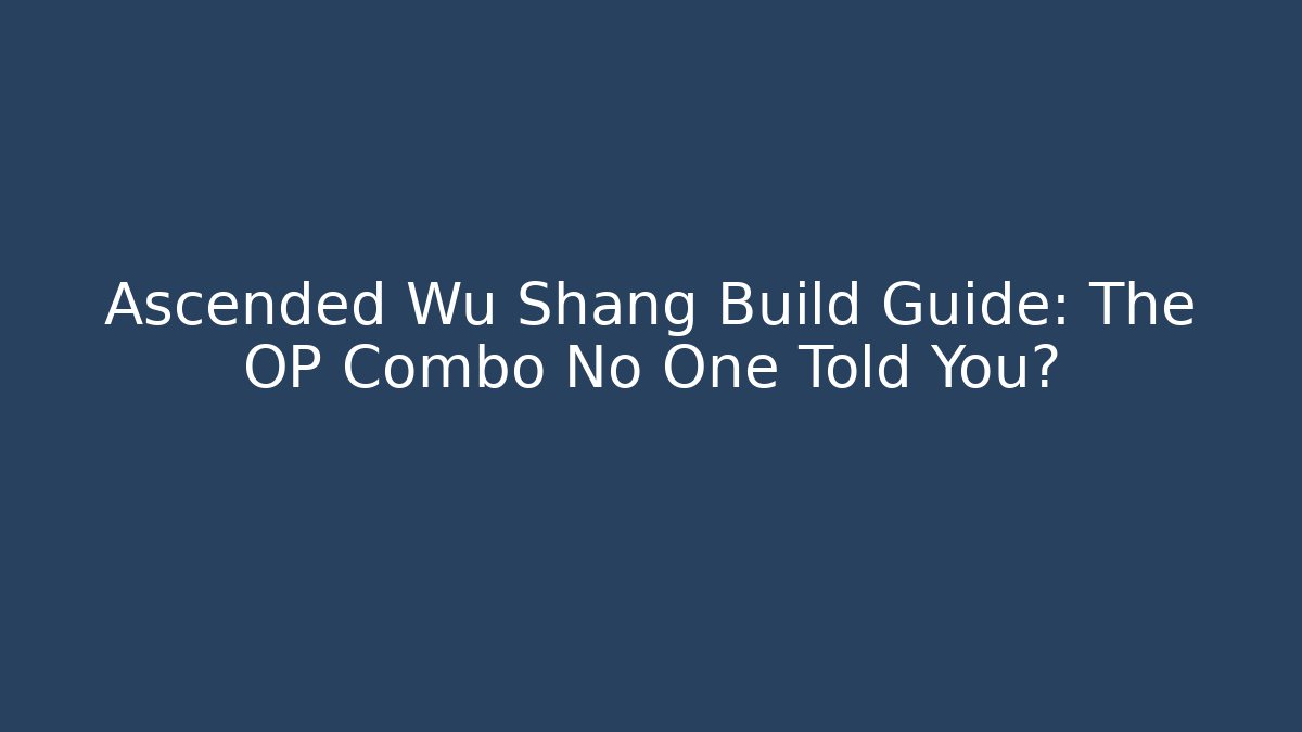 Ascended Wu Shang Build Guide: The OP Combo No One Told You?
