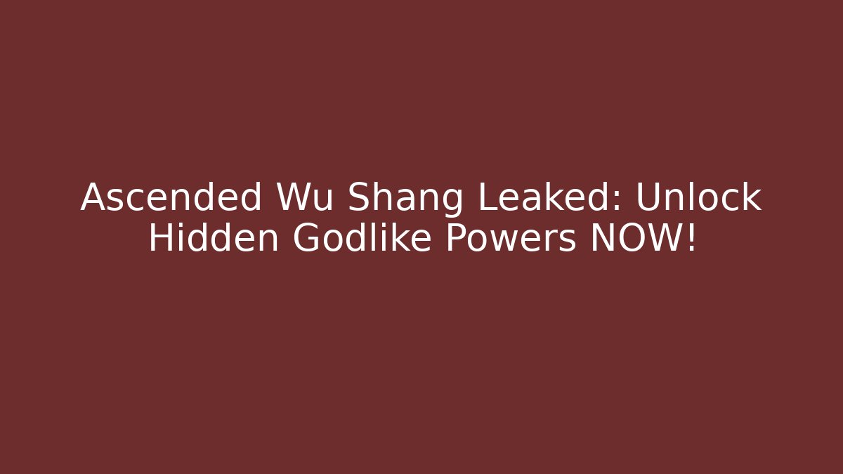 Ascended Wu Shang Leaked: Unlock Hidden Godlike Powers NOW!