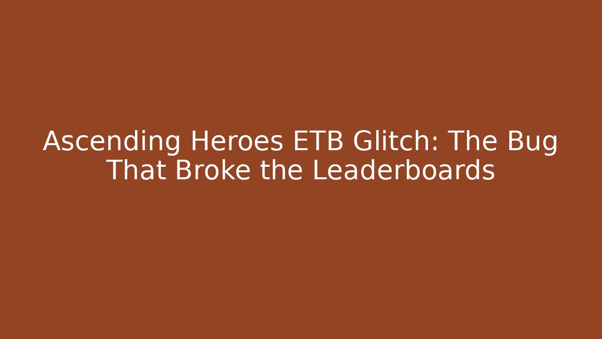 Ascending Heroes ETB Glitch: The Bug That Broke the Leaderboards