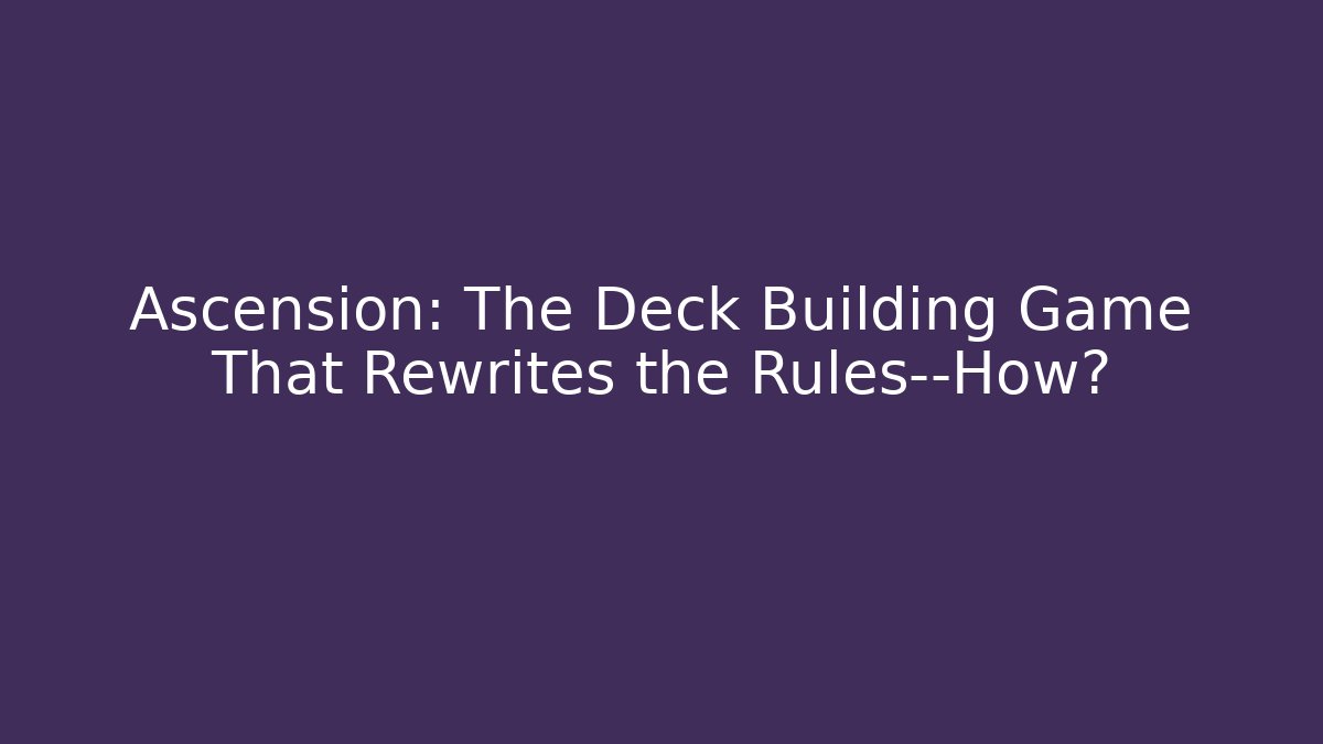 Ascension: The Deck Building Game That Rewrites the Rules—How?