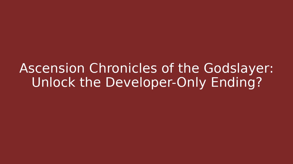 Ascension Chronicles of the Godslayer: Unlock the Developer-Only Ending?