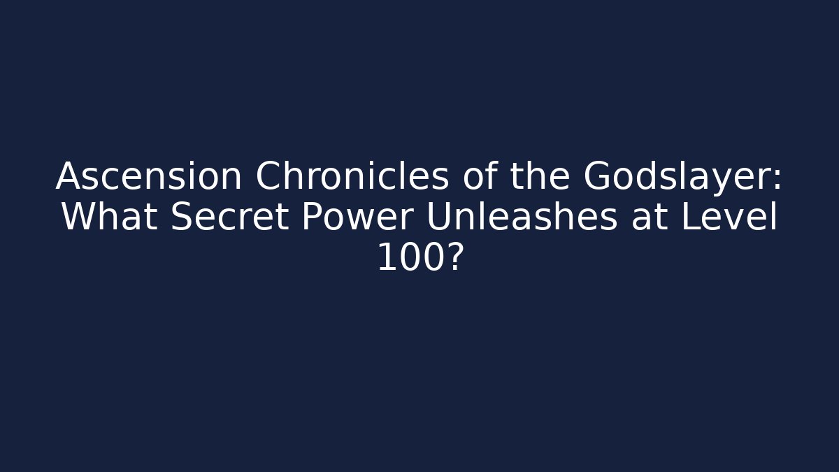 Ascension Chronicles of the Godslayer: What Secret Power Unleashes at Level 100?