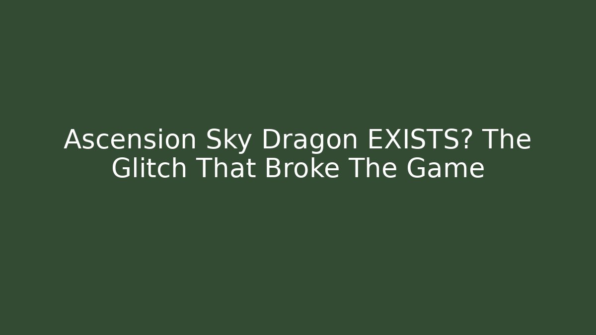 Ascension Sky Dragon EXISTS? The Glitch That Broke The Game