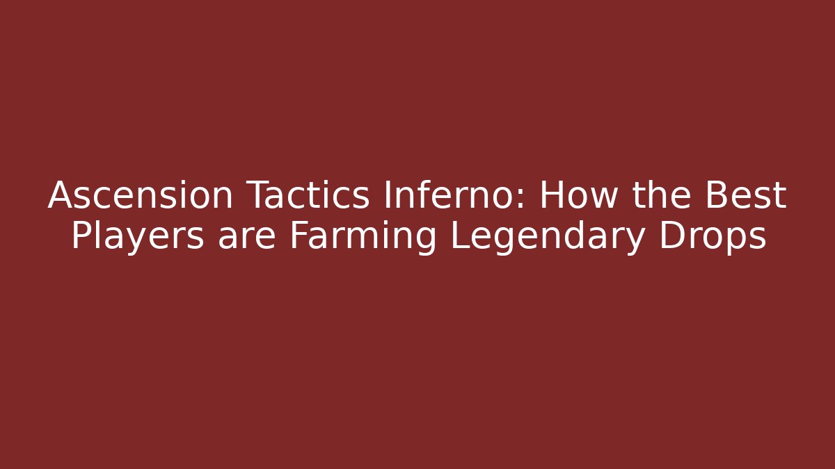 Ascension Tactics Inferno: How the Best Players are Farming Legendary Drops