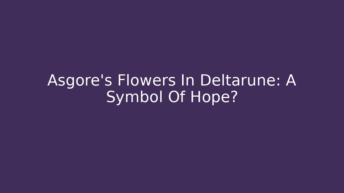 Asgore's Flowers In Deltarune: A Symbol Of Hope?