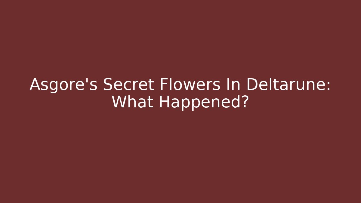 Asgore's Secret Flowers In Deltarune: What Happened?