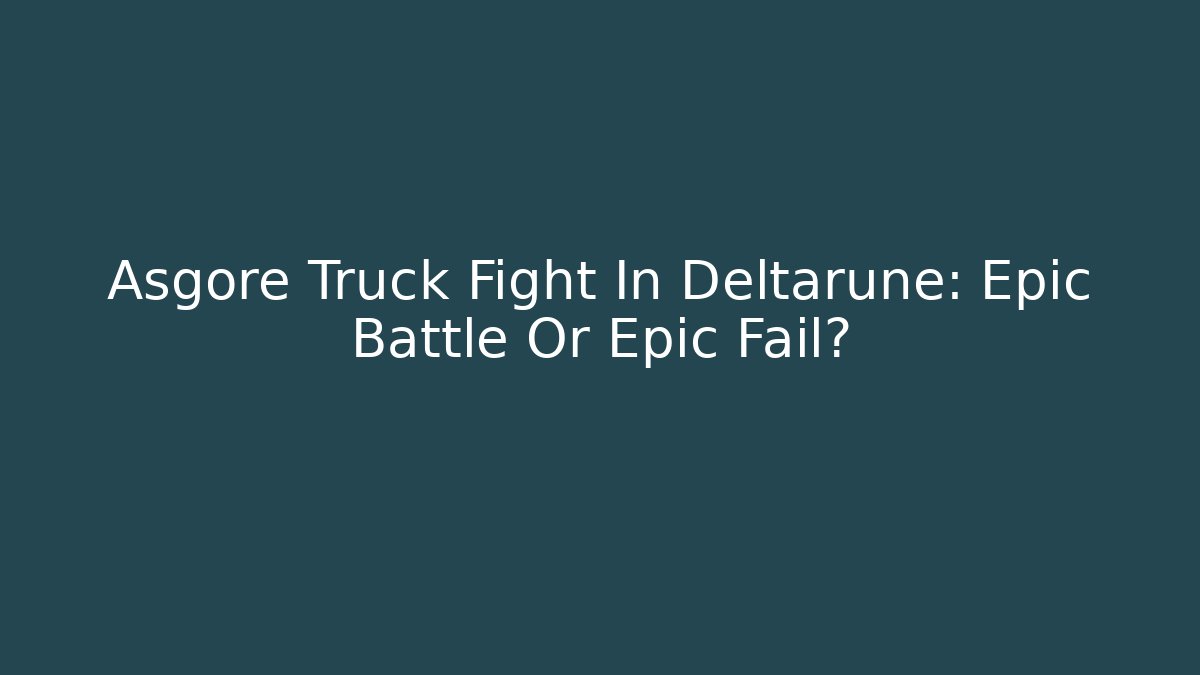 Asgore Truck Fight In Deltarune: Epic Battle Or Epic Fail?