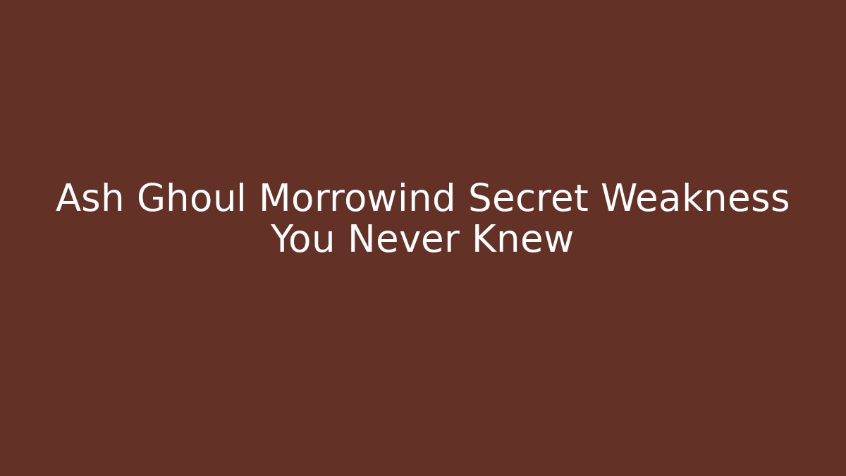Ash Ghoul Morrowind Secret Weakness You Never Knew