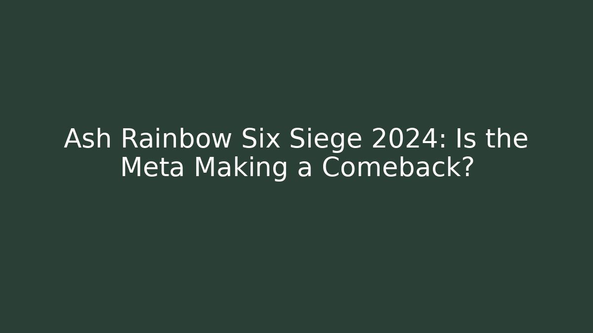 Ash Rainbow Six Siege 2024: Is the Meta Making a Comeback?