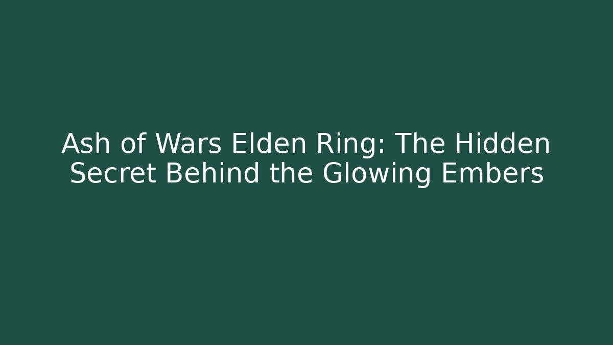 Ash of Wars Elden Ring: The Hidden Secret Behind the Glowing Embers - Critter Realm