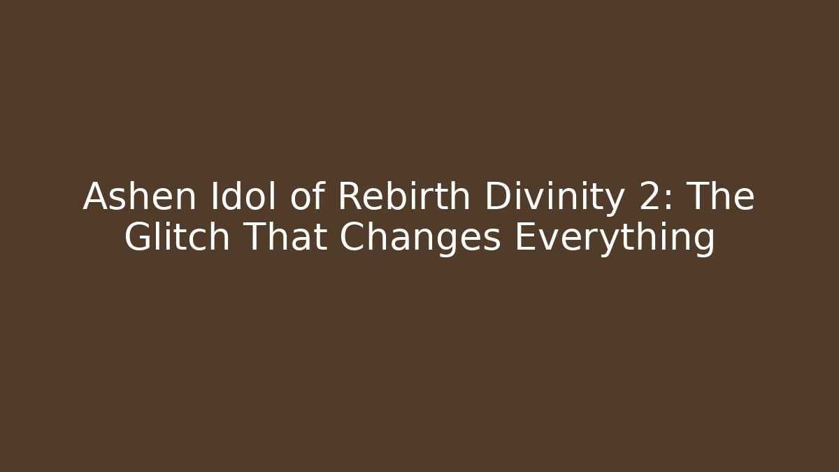 Ashen Idol of Rebirth Divinity 2: The Glitch That Changes Everything
