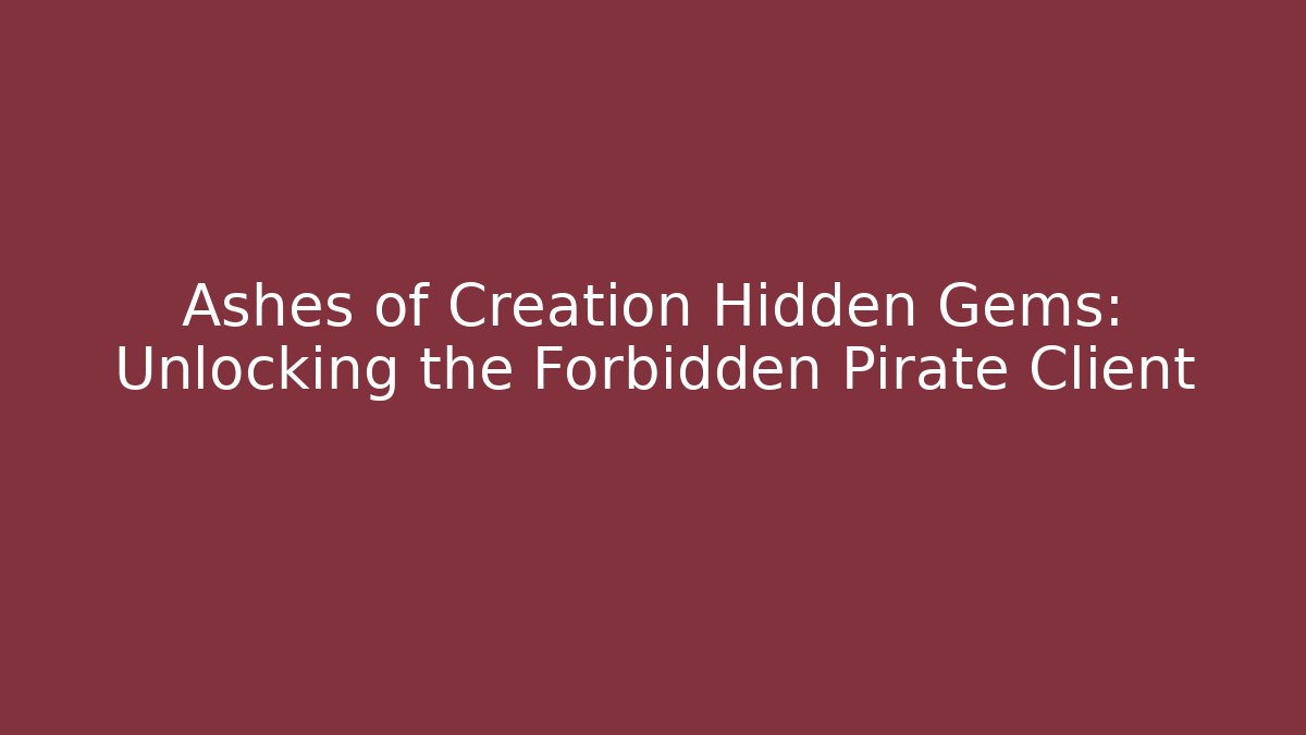 Ashes of Creation Hidden Gems: Unlocking the Forbidden Pirate Client