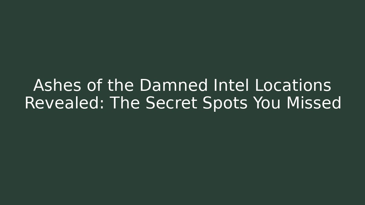Ashes of the Damned Intel Locations Revealed: The Secret Spots You Missed