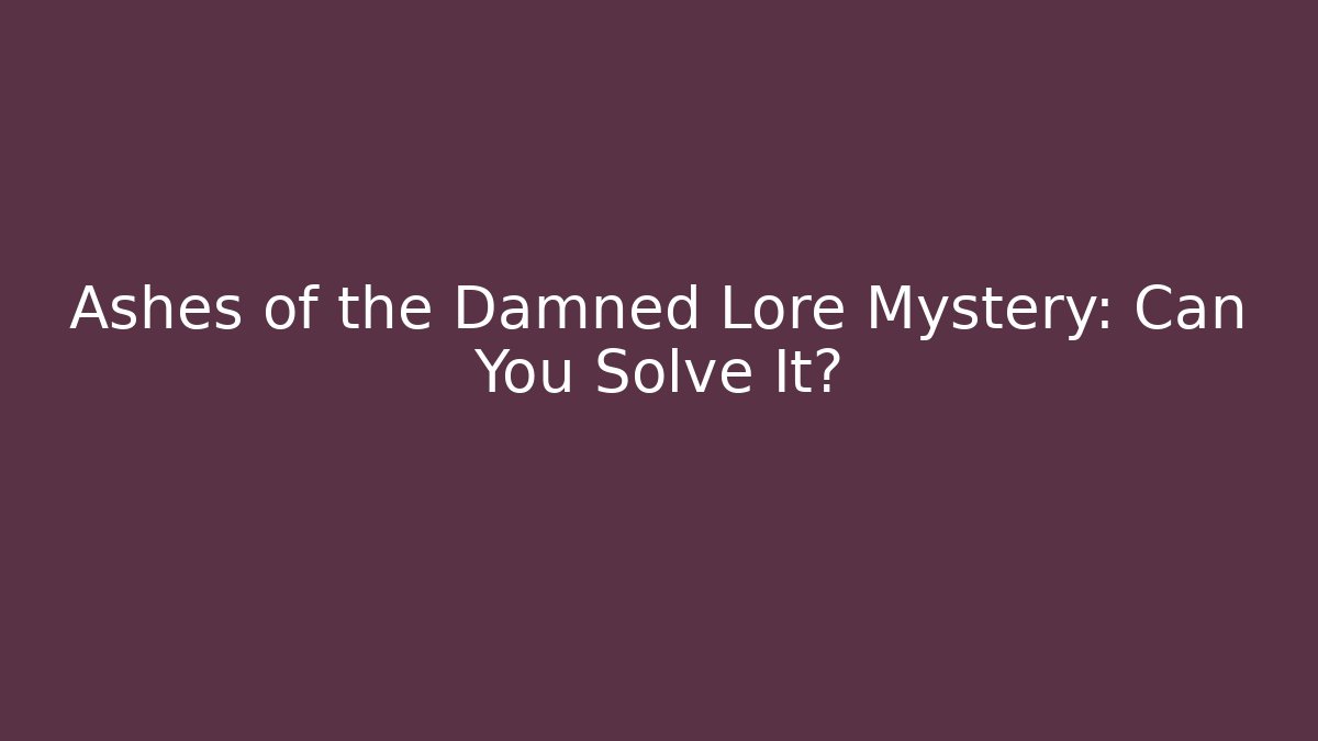 Ashes of the Damned Lore Mystery: Can You Solve It?
