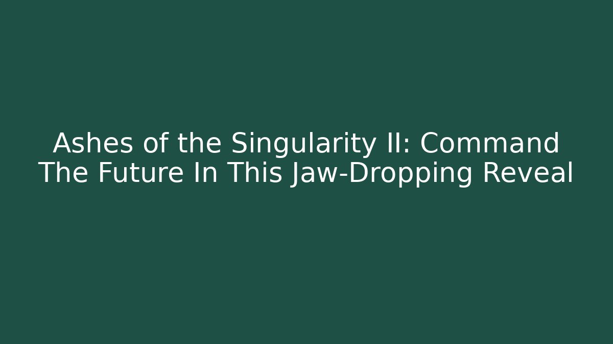 Ashes of the Singularity II: Command The Future In This Jaw-Dropping Reveal