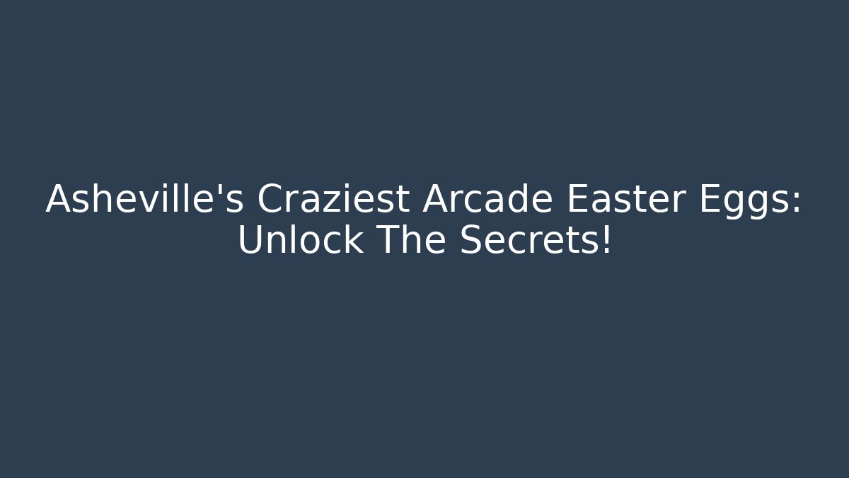 Asheville's Craziest Arcade Easter Eggs: Unlock The Secrets!