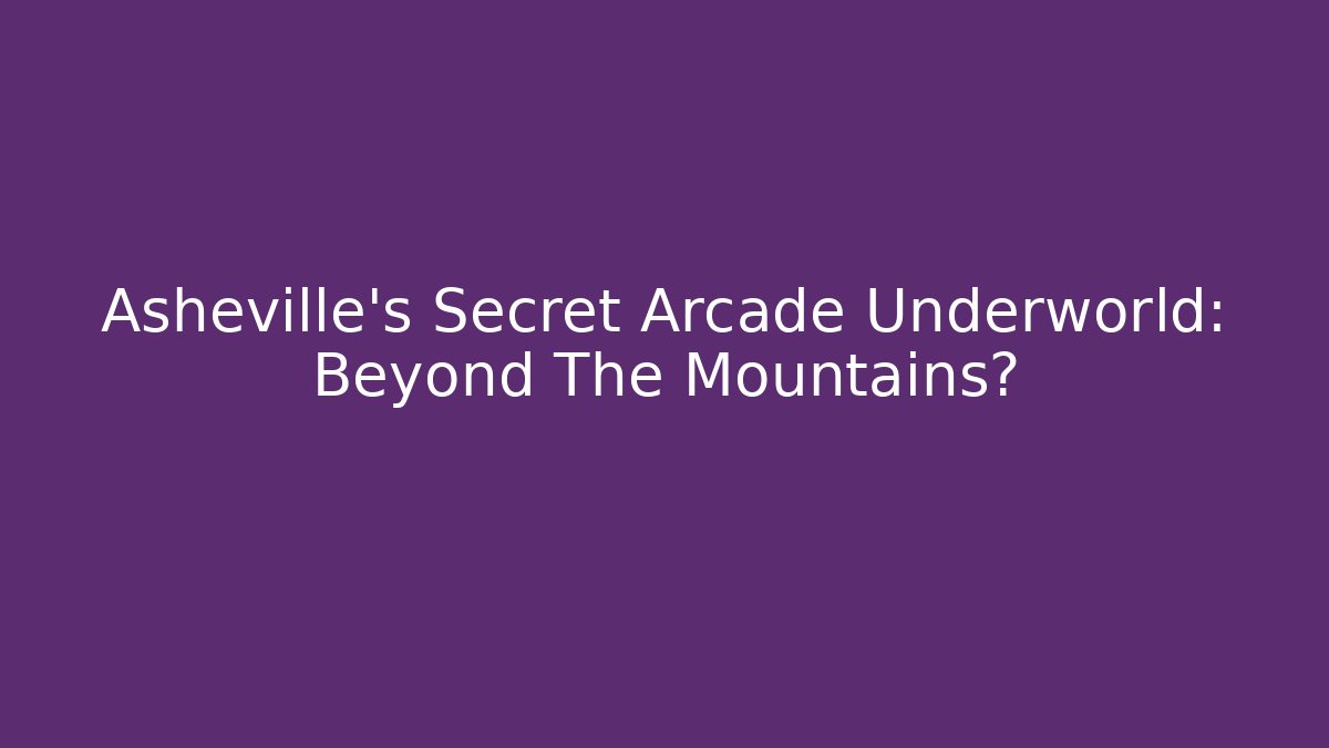 Asheville's Secret Arcade Underworld: Beyond The Mountains?