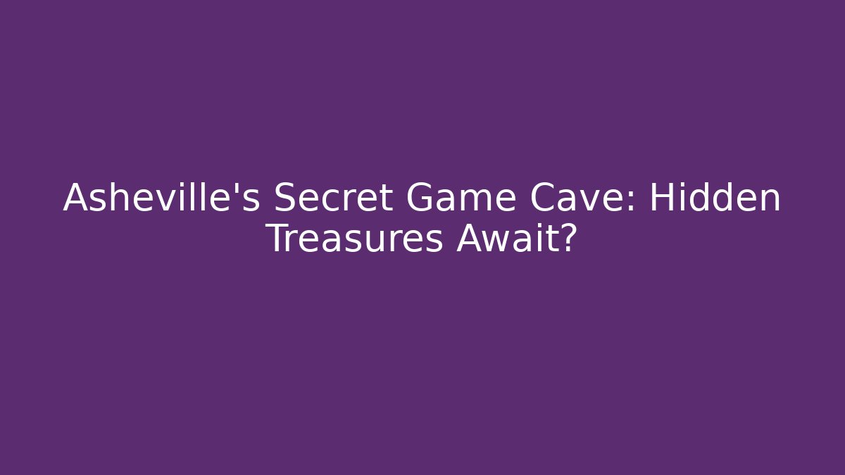 Asheville's Secret Game Cave: Hidden Treasures Await?