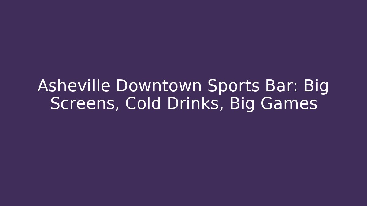 Asheville Downtown Sports Bar: Big Screens, Cold Drinks, Big Games