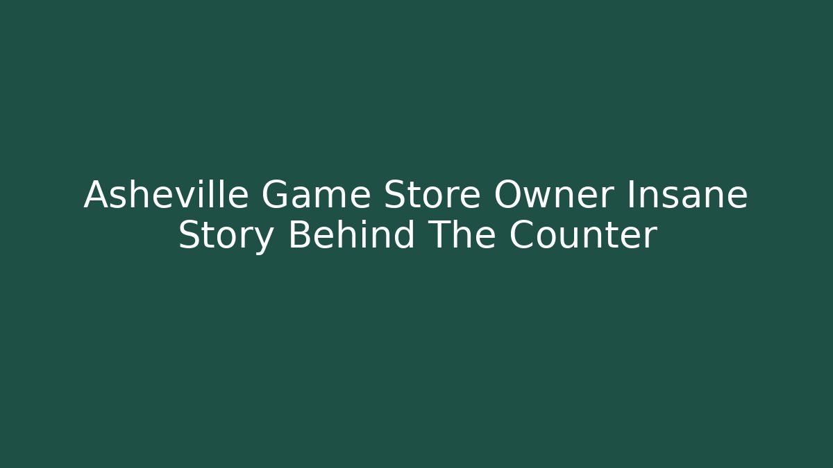 Asheville Game Store Owner Insane Story Behind The Counter