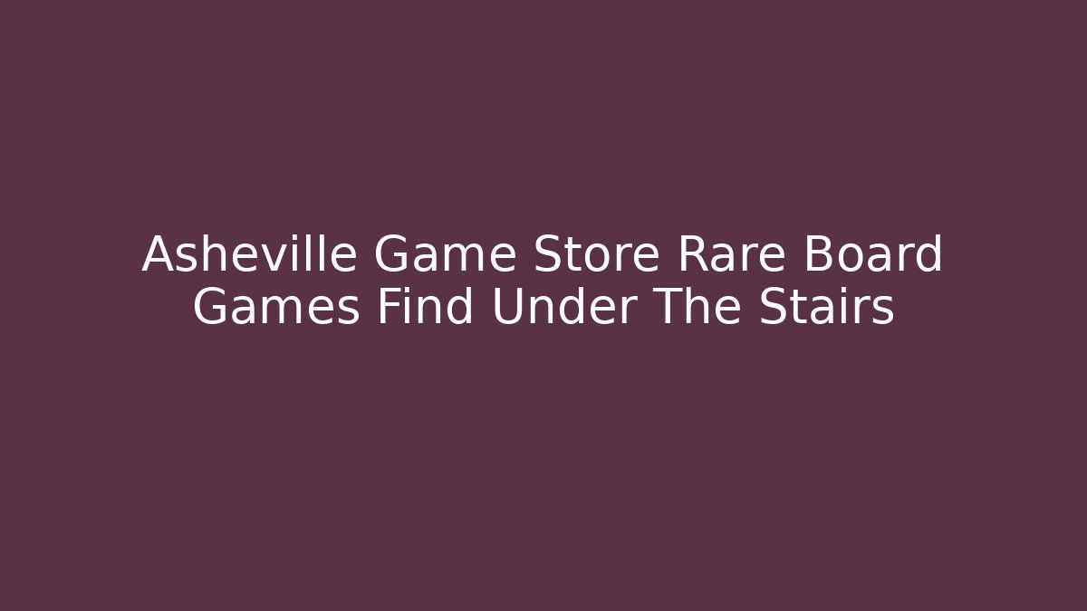 Asheville Game Store Rare Board Games Find Under The Stairs