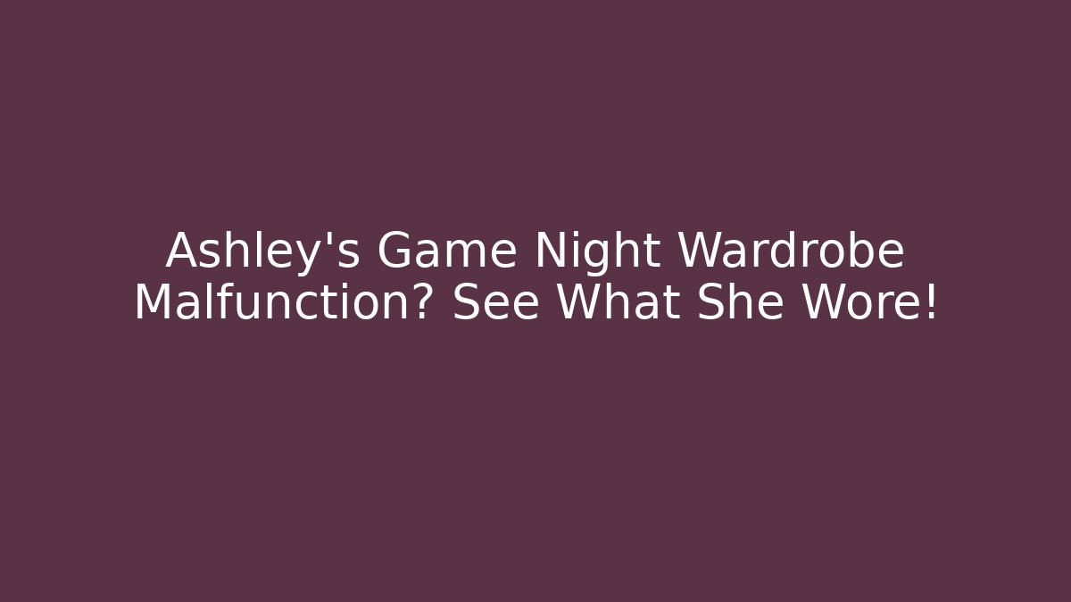 Ashley's Game Night Wardrobe Malfunction? See What She Wore!