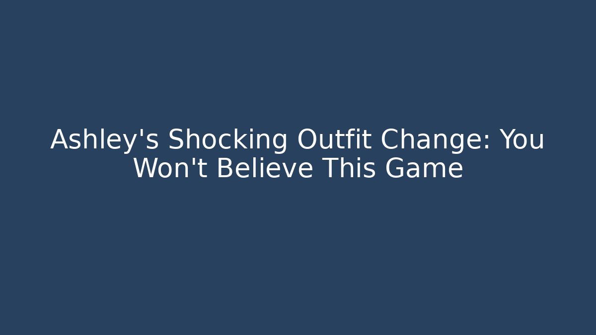 Ashley's Shocking Outfit Change: You Won't Believe This Game