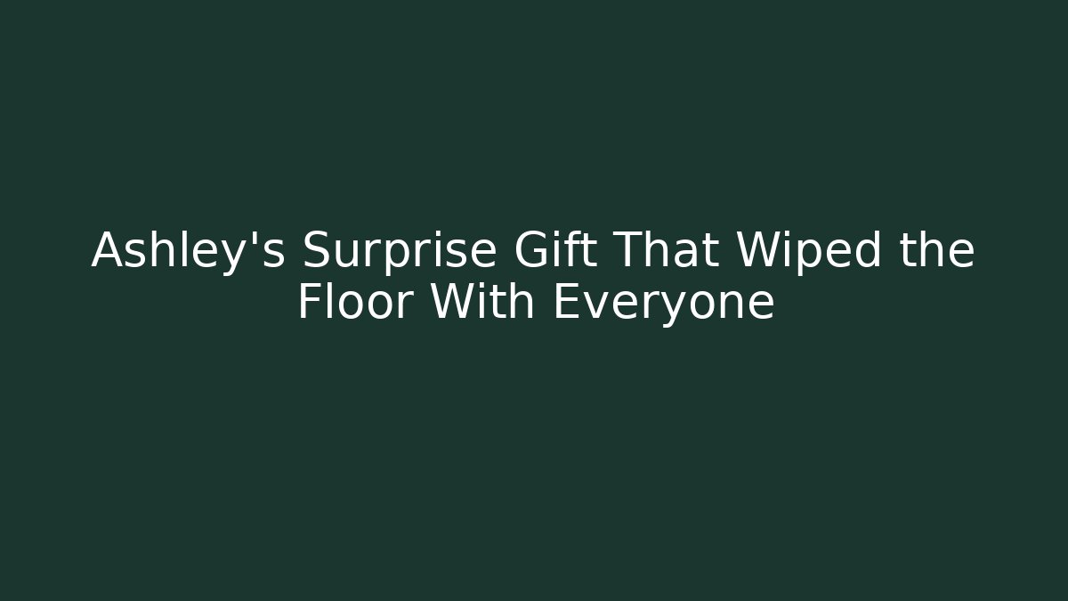 Ashley's Surprise Gift That Wiped the Floor With Everyone