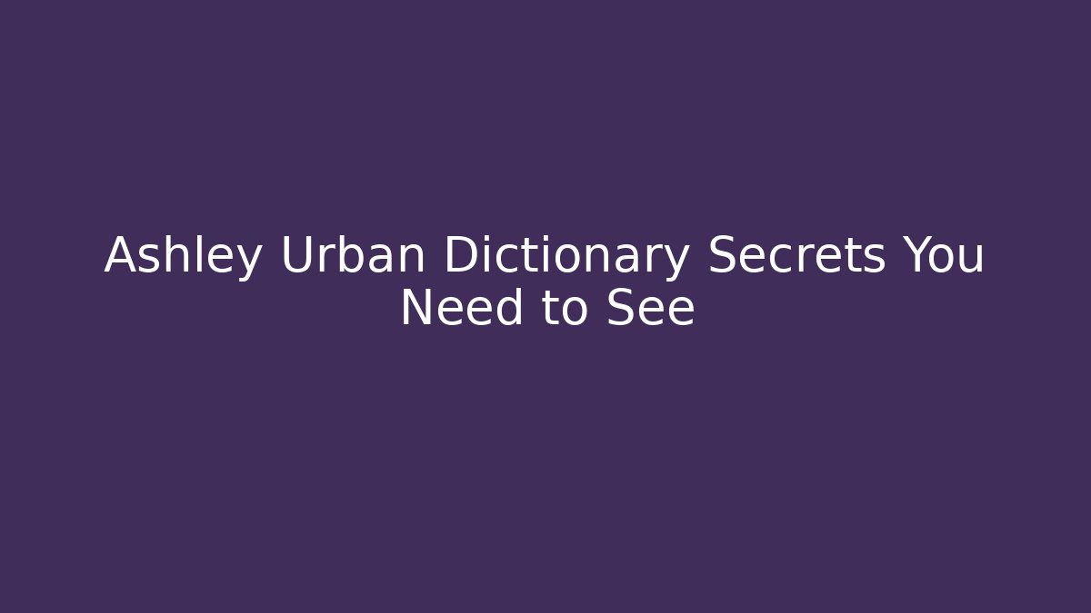 Ashley Urban Dictionary Secrets You Need to See