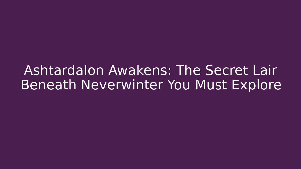 Ashtardalon Awakens: The Secret Lair Beneath Neverwinter You Must Explore