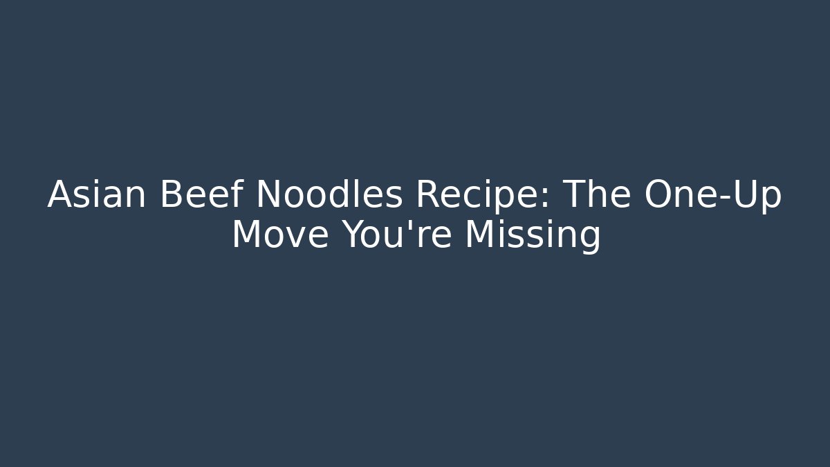 Asian Beef Noodles Recipe: The One-Up Move You're Missing