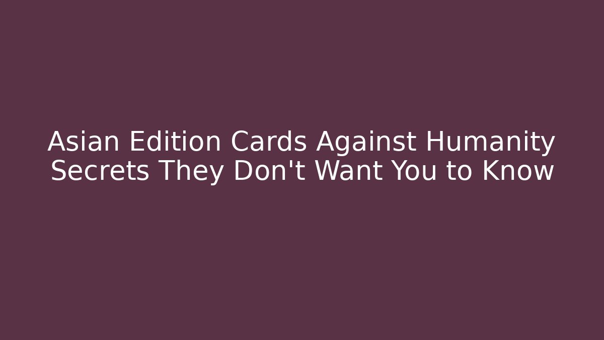 Asian Edition Cards Against Humanity Secrets They Don't Want You to Know